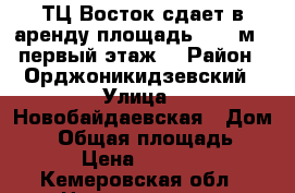 ТЦ Восток сдает в аренду площадь: 780 м2 (первый этаж) › Район ­ Орджоникидзевский › Улица ­ Новобайдаевская › Дом ­ 2 › Общая площадь ­ 780 › Цена ­ 273 000 - Кемеровская обл., Новокузнецк г. Недвижимость » Помещения аренда   . Кемеровская обл.